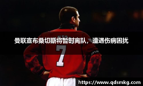 曼联宣布桑切斯将暂时离队，遭遇伤病困扰