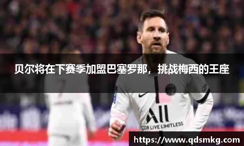 贝尔将在下赛季加盟巴塞罗那，挑战梅西的王座