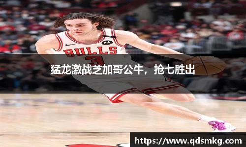 猛龙激战芝加哥公牛，抢七胜出
