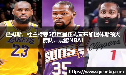 詹姆斯、杜兰特等5位巨星正式宣布加盟休斯顿火箭队，震撼NBA！