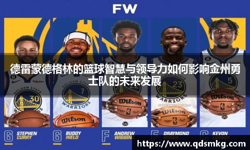 德雷蒙德格林的篮球智慧与领导力如何影响金州勇士队的未来发展