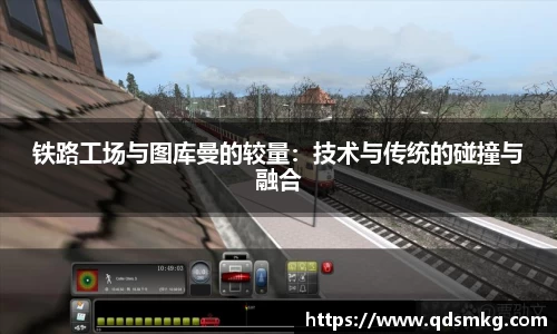 铁路工场与图库曼的较量：技术与传统的碰撞与融合
