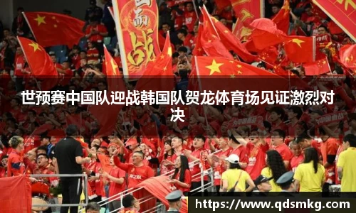 世预赛中国队迎战韩国队贺龙体育场见证激烈对决