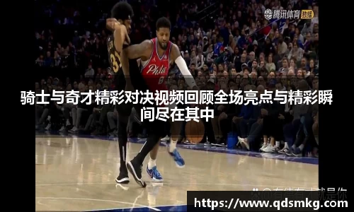 骑士与奇才精彩对决视频回顾全场亮点与精彩瞬间尽在其中
