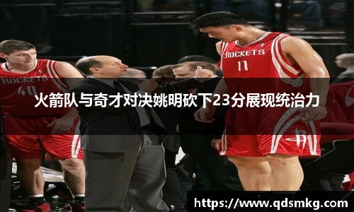 火箭队与奇才对决姚明砍下23分展现统治力