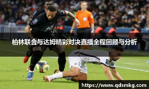 柏林联合与达姆精彩对决直播全程回顾与分析