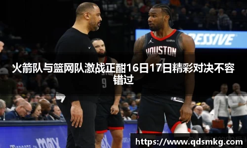 火箭队与篮网队激战正酣16日17日精彩对决不容错过