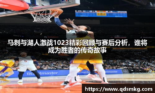 马刺与湖人激战1023精彩回顾与赛后分析，谁将成为胜者的传奇故事