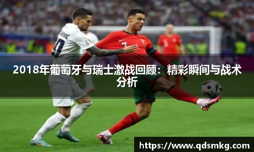 2018年葡萄牙与瑞士激战回顾：精彩瞬间与战术分析