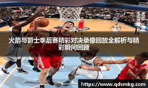 火箭与爵士季后赛精彩对决录像回放全解析与精彩瞬间回顾