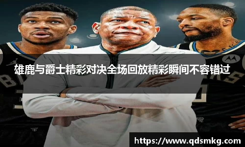 雄鹿与爵士精彩对决全场回放精彩瞬间不容错过