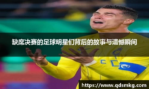 缺席决赛的足球明星们背后的故事与遗憾瞬间