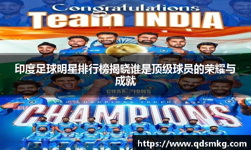 印度足球明星排行榜揭晓谁是顶级球员的荣耀与成就