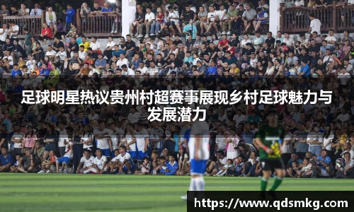 足球明星热议贵州村超赛事展现乡村足球魅力与发展潜力